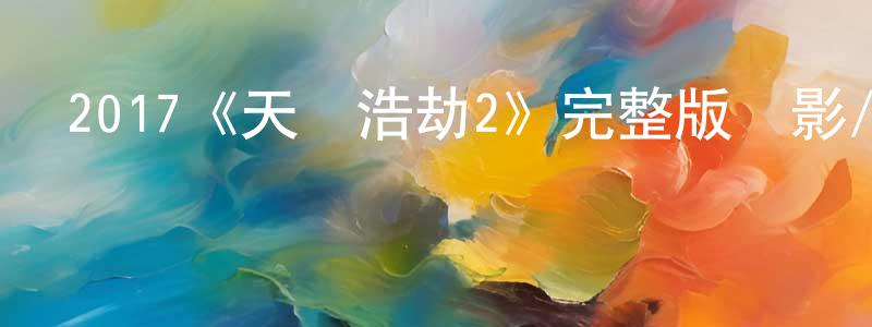 曹偉軍的動漫綜藝大全,2017《天際浩劫2》完整版電影/在線觀看/百度云-美劇天堂